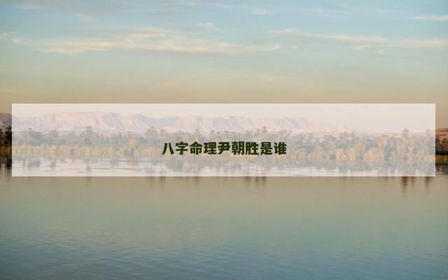 八字命理尹朝胜是谁