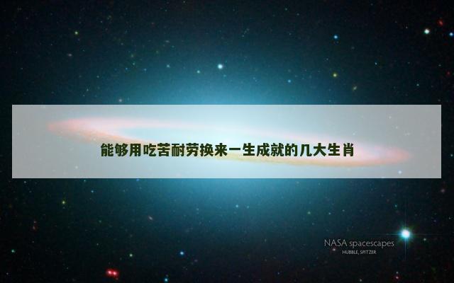 能够用吃苦耐劳换来一生成就的几大生肖
