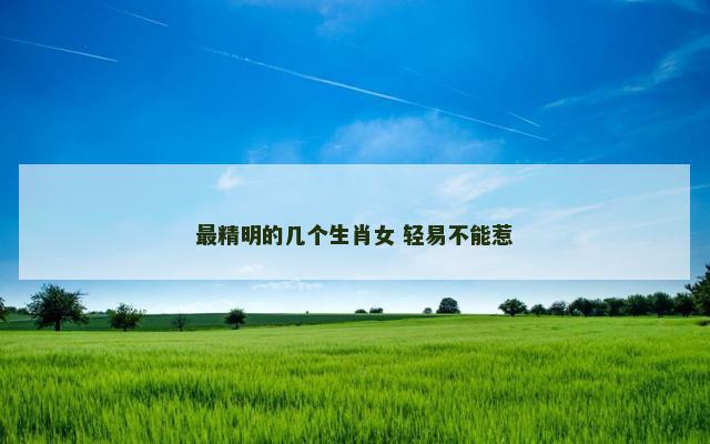 最精明的几个生肖女 轻易不能惹