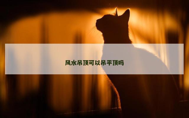 风水吊顶可以吊平顶吗
