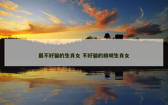 最不好骗的生肖女 不好骗的精明生肖女