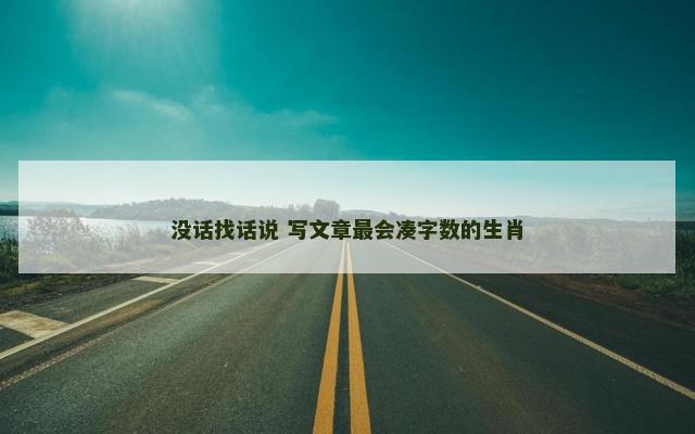 没话找话说 写文章最会凑字数的生肖