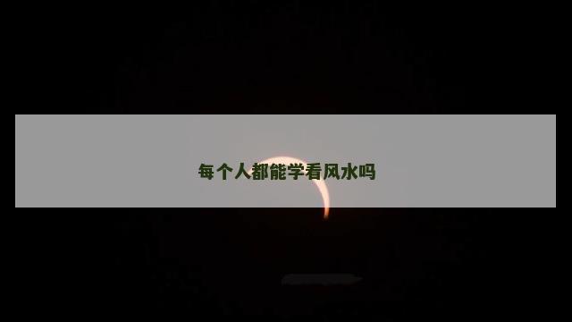每个人都能学看风水吗