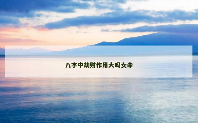 八字中劫财作用大吗女命