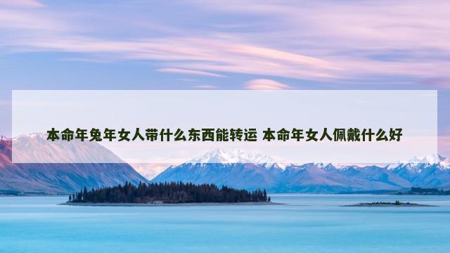 本命年兔年女人带什么东西能转运 本命年女人佩戴什么好