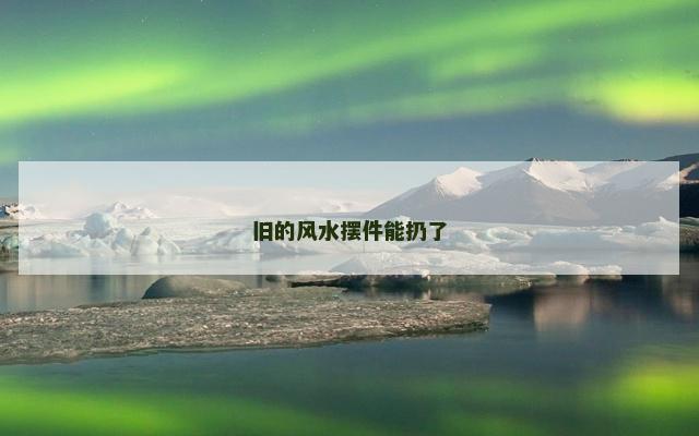 旧的风水摆件能扔了