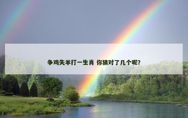 争鸡失羊打一生肖 你猜对了几个呢？