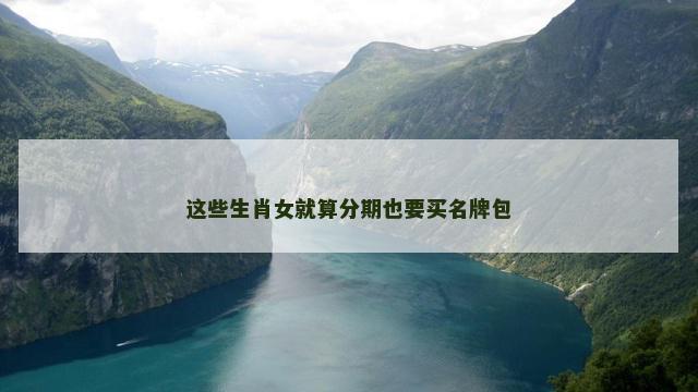 这些生肖女就算分期也要买名牌包
