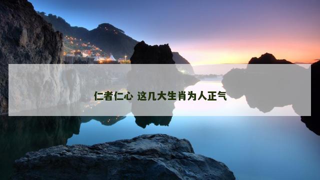 仁者仁心 这几大生肖为人正气