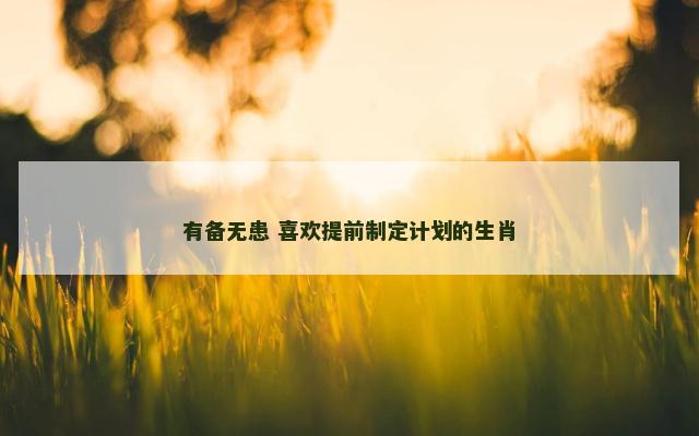 有备无患 喜欢提前制定计划的生肖