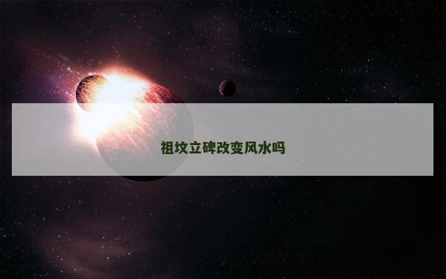 祖坟立碑改变风水吗