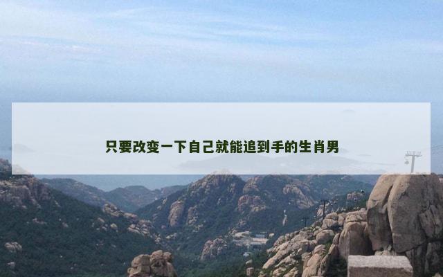 只要改变一下自己就能追到手的生肖男
