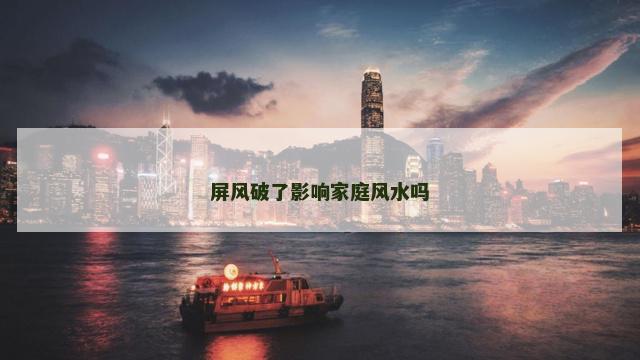 屏风破了影响家庭风水吗