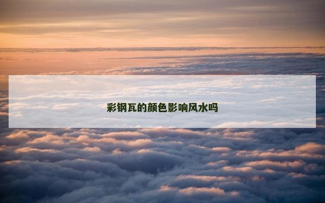 彩钢瓦的颜色影响风水吗
