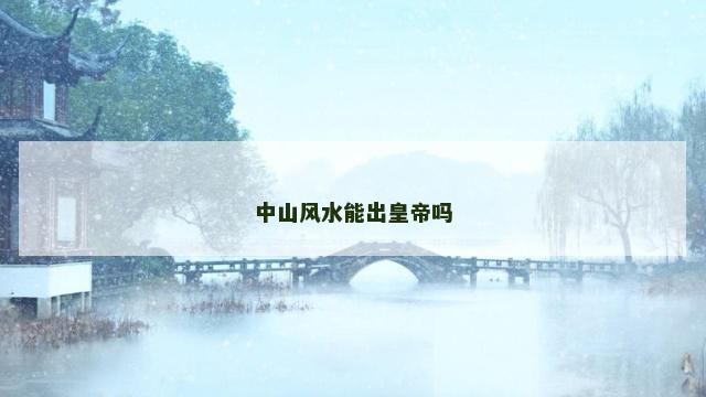 中山风水能出皇帝吗
