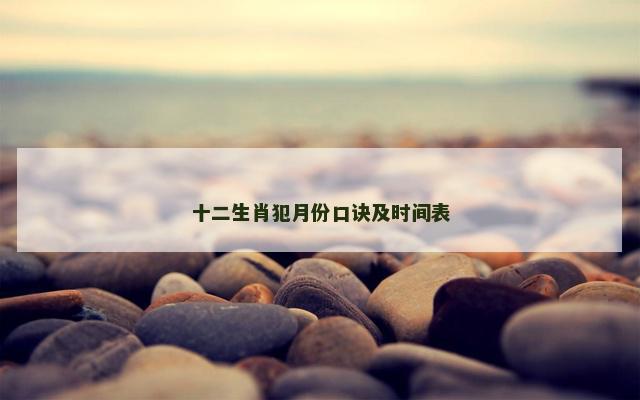 十二生肖犯月份口诀及时间表