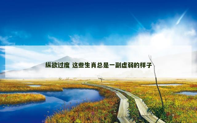 纵欲过度 这些生肖总是一副虚弱的样子