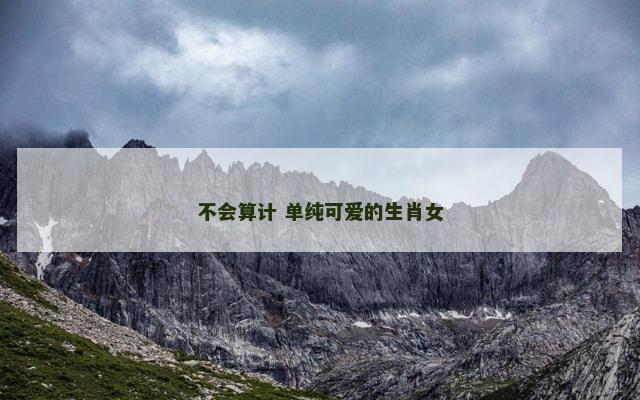 不会算计 单纯可爱的生肖女