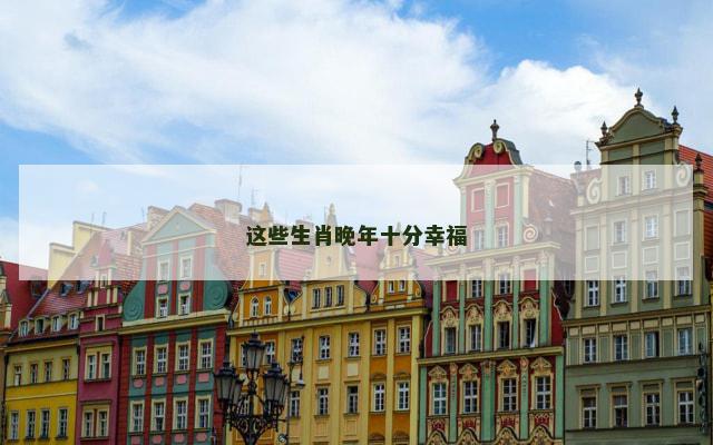 这些生肖晚年十分幸福