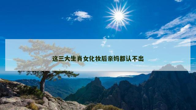 这三大生肖女化妆后亲妈都认不出