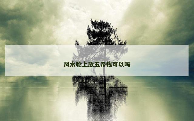 风水轮上放五帝钱可以吗