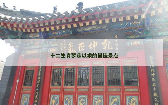 十二生肖梦寐以求的最佳景点