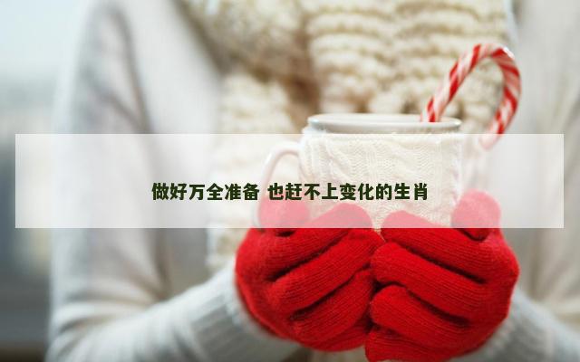 做好万全准备 也赶不上变化的生肖