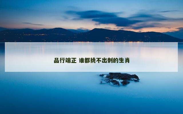 品行端正 谁都挑不出刺的生肖
