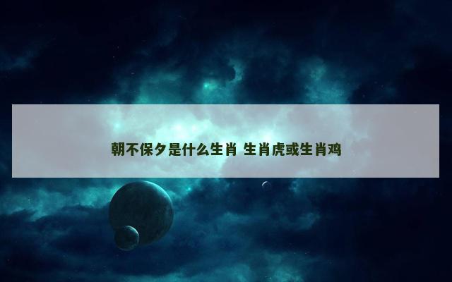 朝不保夕是什么生肖 生肖虎或生肖鸡