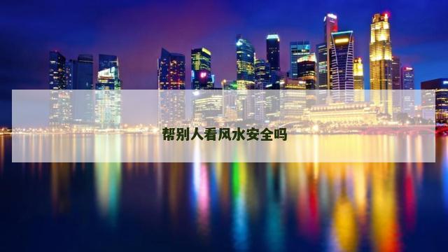 帮别人看风水安全吗