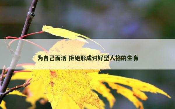 为自己而活 拒绝形成讨好型人格的生肖