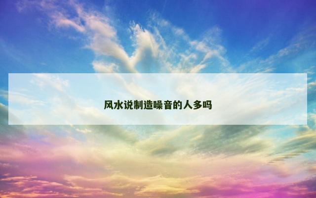 风水说制造噪音的人多吗