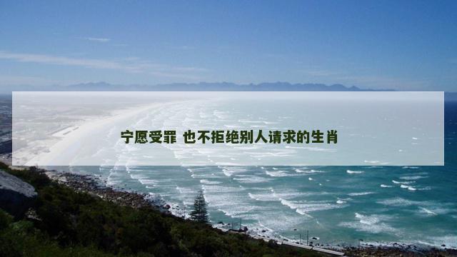 宁愿受罪 也不拒绝别人请求的生肖