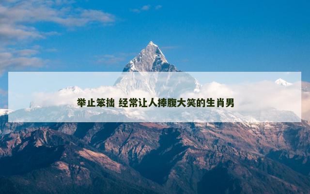 举止笨拙 经常让人捧腹大笑的生肖男