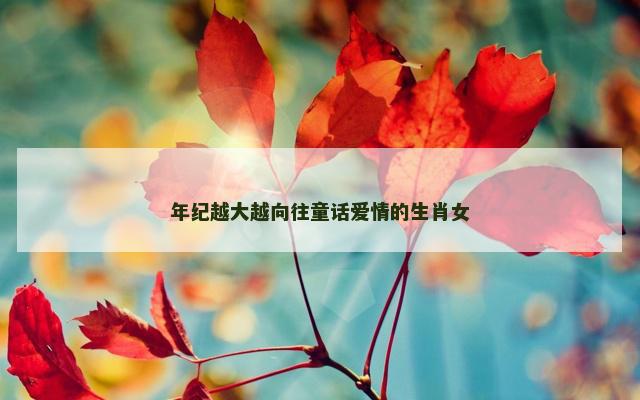 年纪越大越向往童话爱情的生肖女