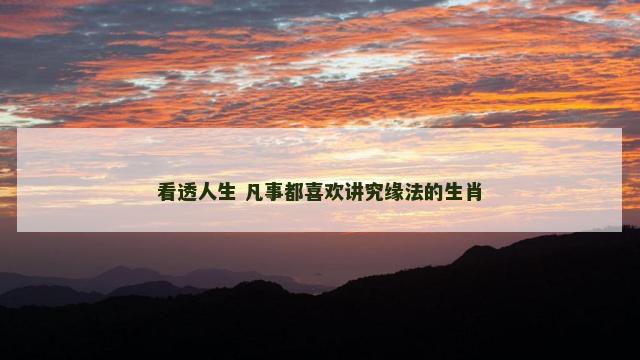 看透人生 凡事都喜欢讲究缘法的生肖
