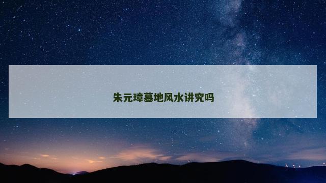 朱元璋墓地风水讲究吗
