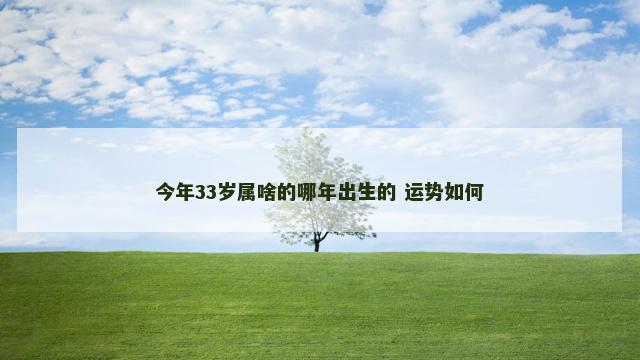 今年33岁属啥的哪年出生的 运势如何