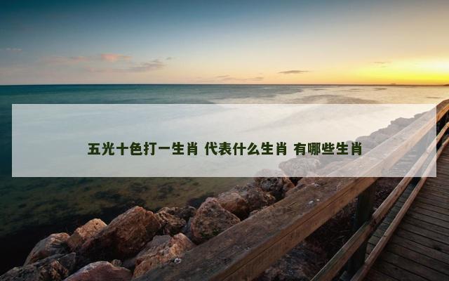 五光十色打一生肖 代表什么生肖 有哪些生肖
