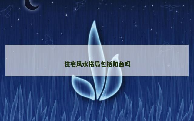 住宅风水格局包括阳台吗