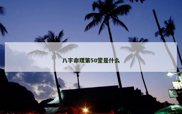 八字命理第50堂是什么