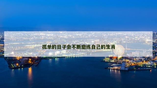 孤单的日子会不断磨练自己的生肖
