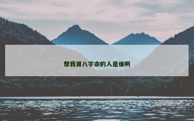 帮我算八字命的人是谁啊