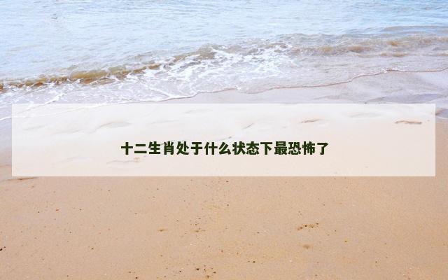 十二生肖处于什么状态下最恐怖了