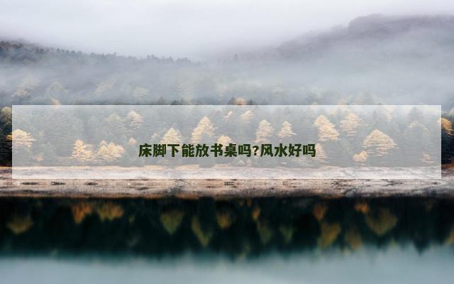床脚下能放书桌吗?风水好吗