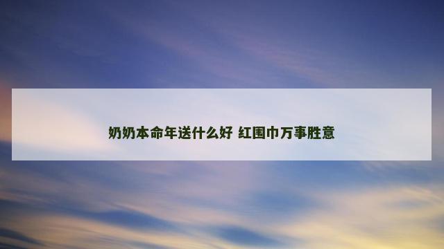 奶奶本命年送什么好 红围巾万事胜意