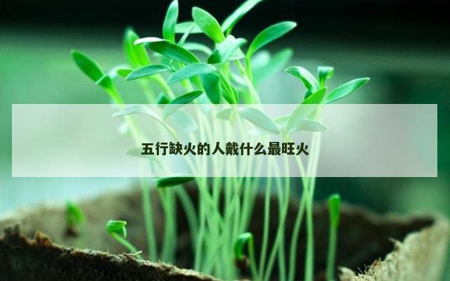 五行缺火的人戴什么最旺火