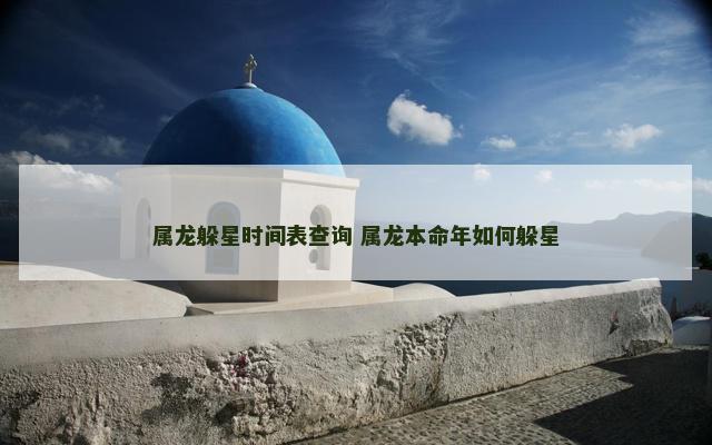 属龙躲星时间表查询 属龙本命年如何躲星