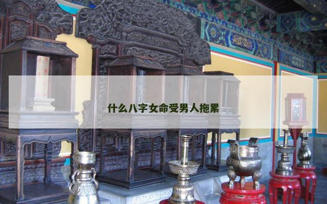什么八字女命受男人拖累