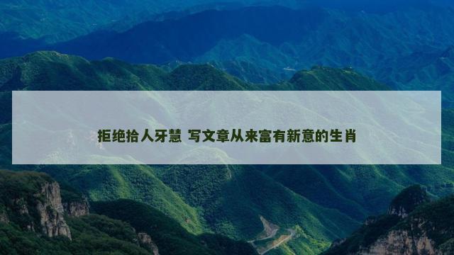 拒绝拾人牙慧 写文章从来富有新意的生肖